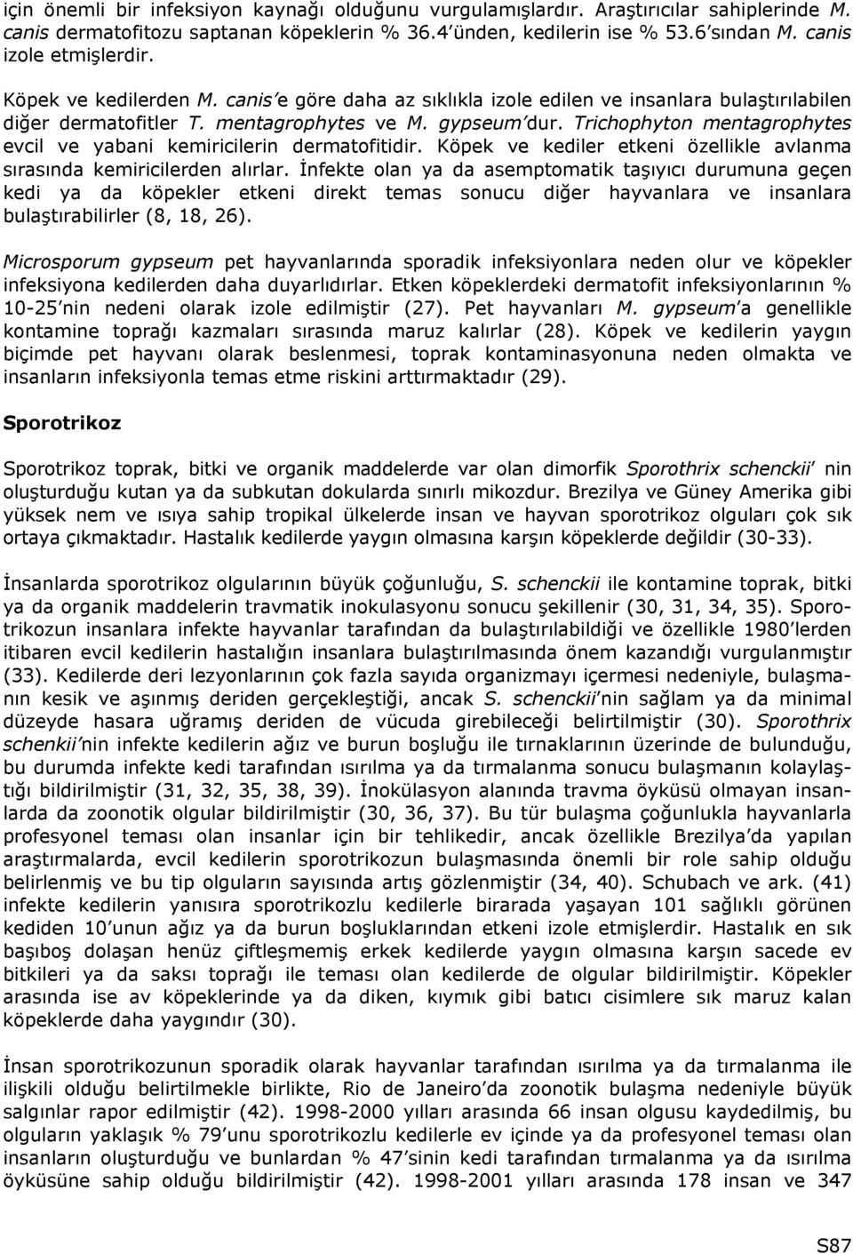 Trichophyton mentagrophytes evcil ve yabani kemiricilerin dermatofitidir. Köpek ve kediler etkeni özellikle avlanma sırasında kemiricilerden alırlar.