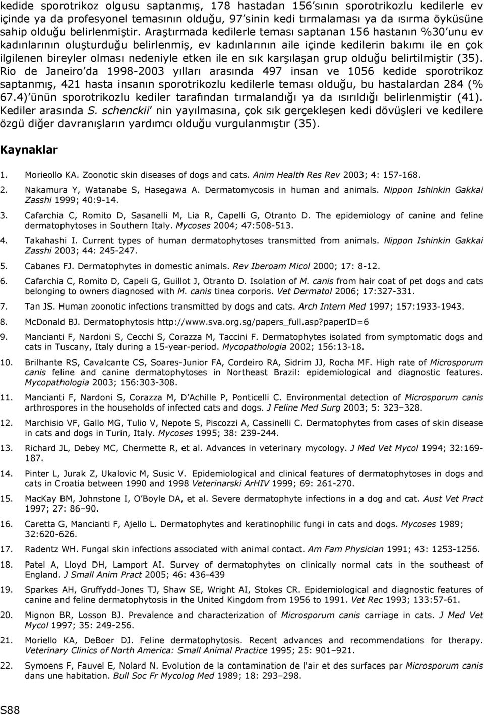 Araştırmada kedilerle teması saptanan 156 hastanın %30 unu ev kadınlarının oluşturduğu belirlenmiş, ev kadınlarının aile içinde kedilerin bakımı ile en çok ilgilenen bireyler olması nedeniyle etken