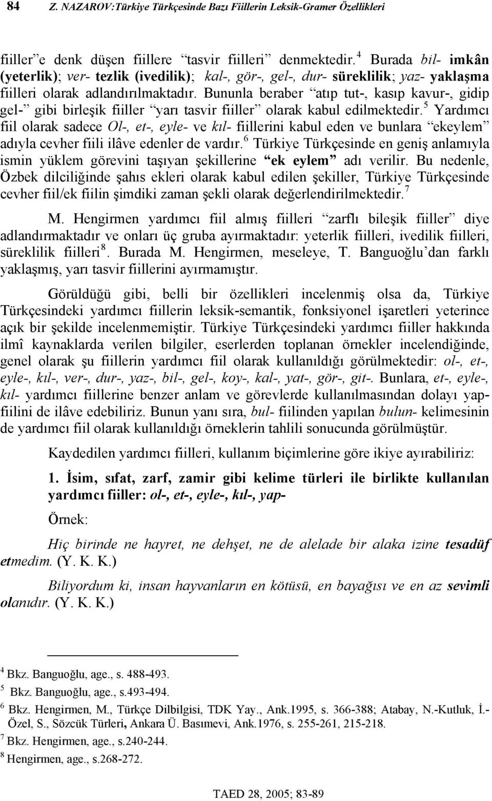 Bununla beraber atıp tut-, kasıp kavur-, gidip gel- gibi birleşik fiiller yarı tasvir fiiller olarak kabul edilmektedir.