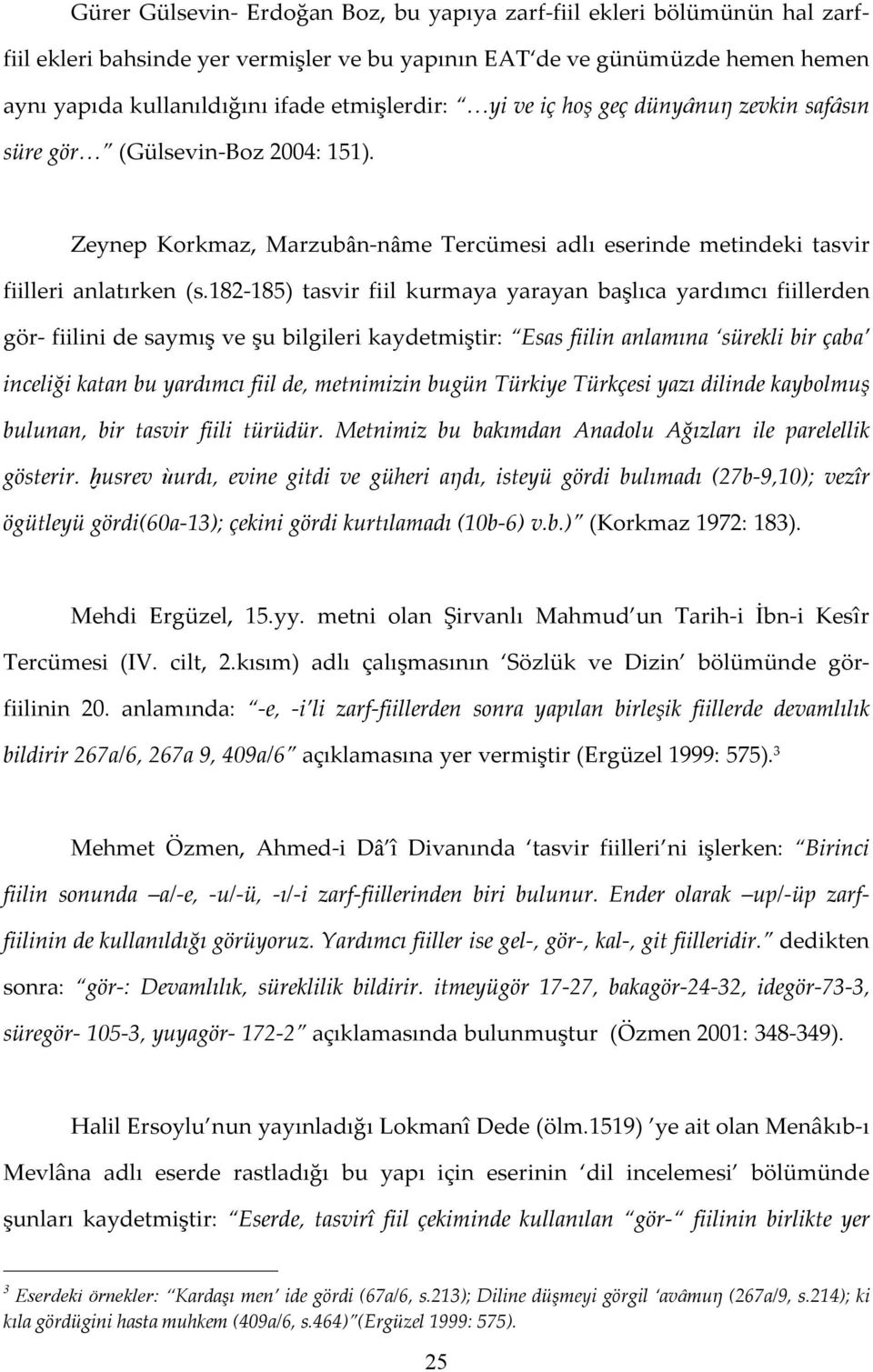 182-185) tasvir fiil kurmaya yarayan başlıca yardımcı fiillerden gör- fiilini de saymış ve şu bilgileri kaydetmiştir: Esas fiilin anlamına sürekli bir çaba inceliği katan bu yardımcı fiil de,