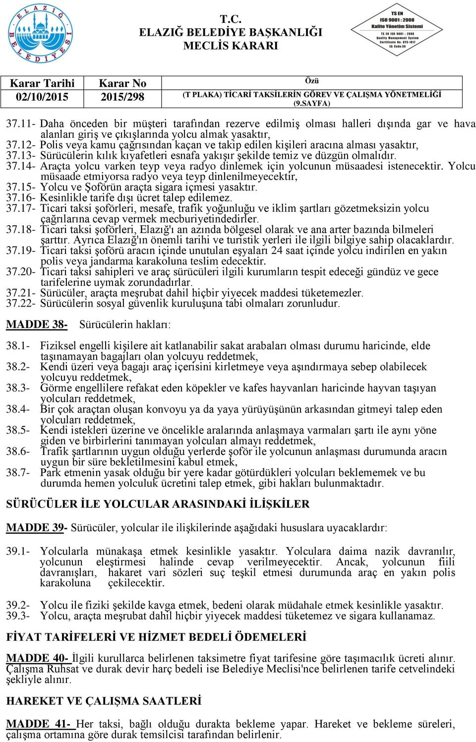 Yolcu müsaade etmiyorsa radyo veya teyp dinlenilmeyecektir, 37.15- Yolcu ve Şoförün araçta sigara içmesi yasaktır. 37.16- Kesinlikle tarife dışı ücret talep edilemez. 37.17- Ticari taksi şoförleri, mesafe, trafik yoğunluğu ve iklim şartları gözetmeksizin yolcu çağrılarına cevap vermek mecburiyetindedirler.