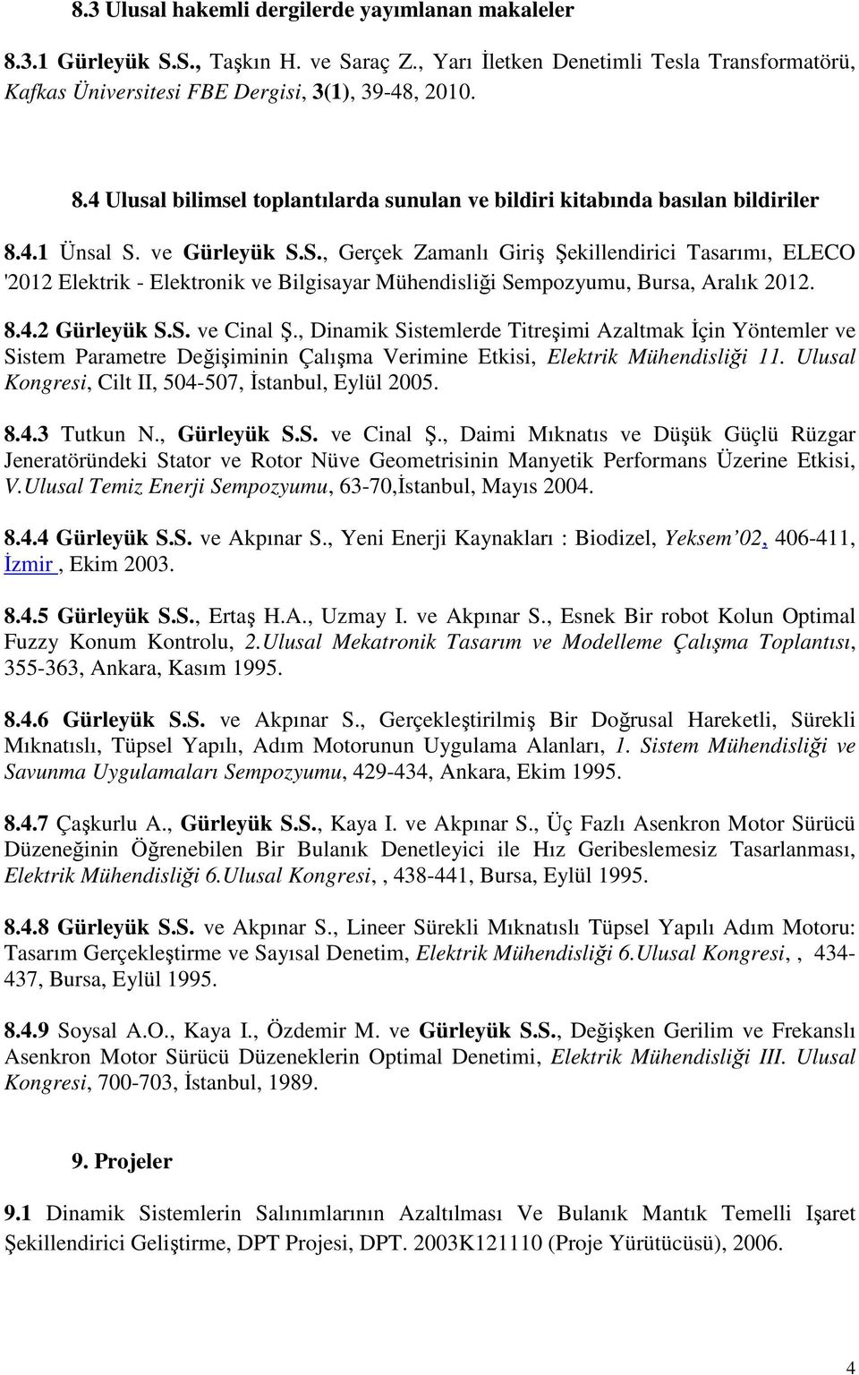 , Dinamik Sistemlerde Titreşimi Azaltmak Đçin Yöntemler ve Sistem Parametre Değişiminin Çalışma Verimine Etkisi, Elektrik Mühendisliği 11. Ulusal Kongresi, Cilt II, 504-507, Đstanbul, Eylül 2005. 8.4.3 Tutkun N.