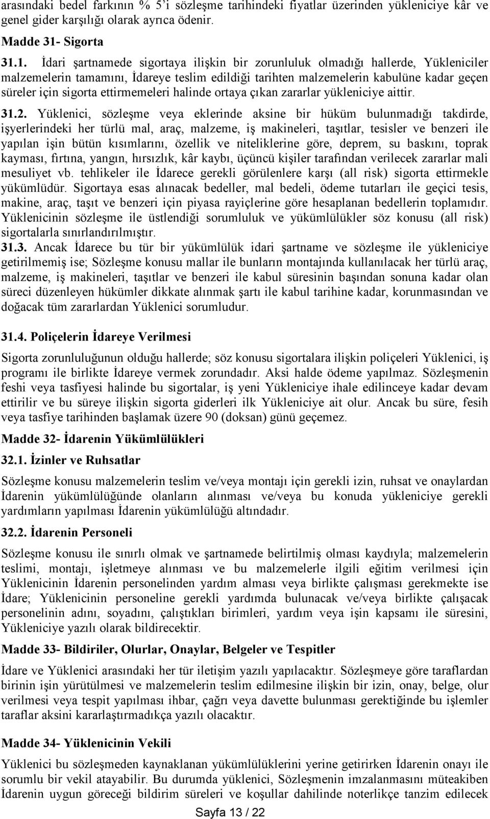 1. İdari şartnamede sigortaya ilişkin bir zorunluluk olmadığı hallerde, Yükleniciler malzemelerin tamamını, İdareye teslim edildiği tarihten malzemelerin kabulüne kadar geçen süreler için sigorta