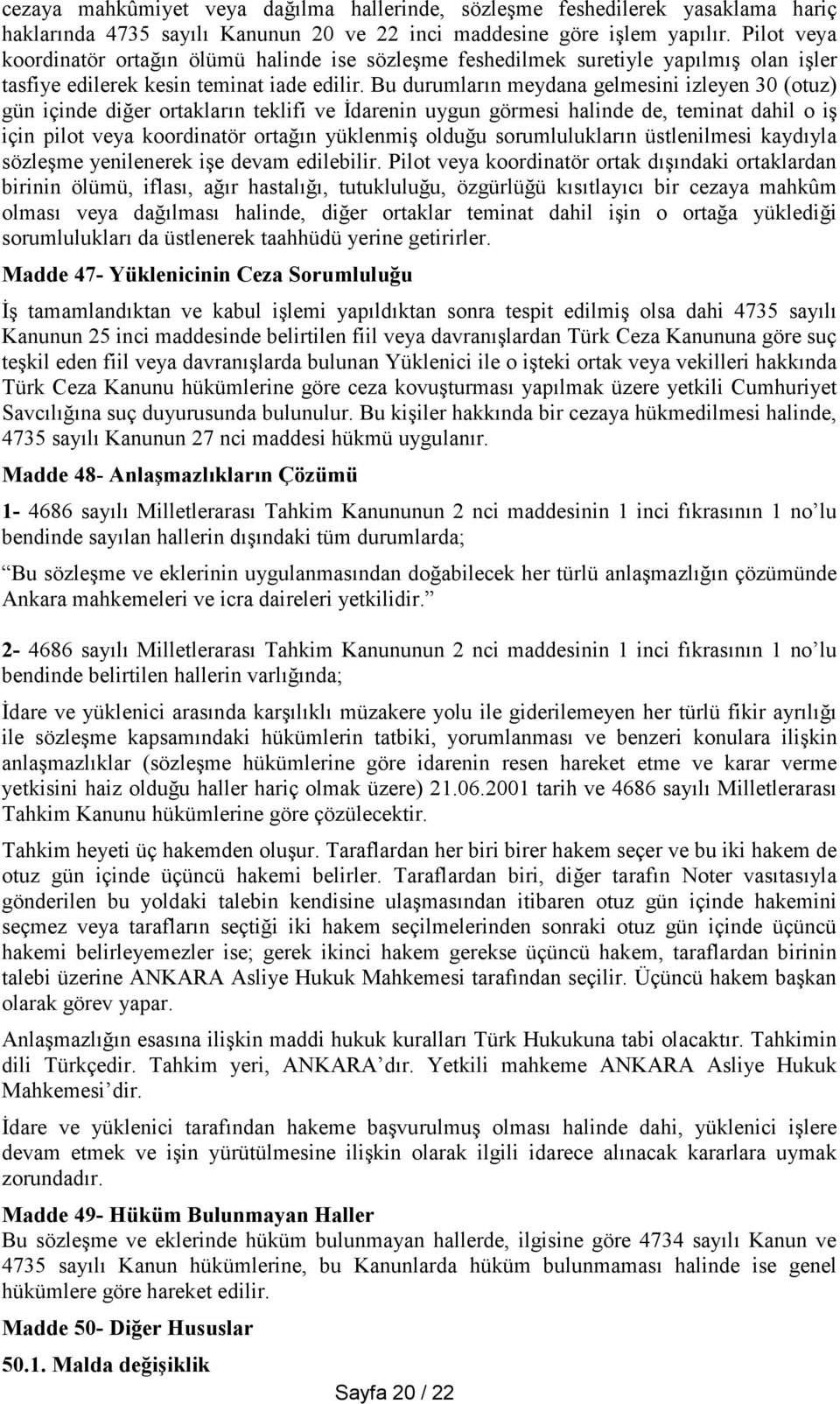 Bu durumların meydana gelmesini izleyen 30 (otuz) gün içinde diğer ortakların teklifi ve İdarenin uygun görmesi halinde de, teminat dahil o iş için pilot veya koordinatör ortağın yüklenmiş olduğu