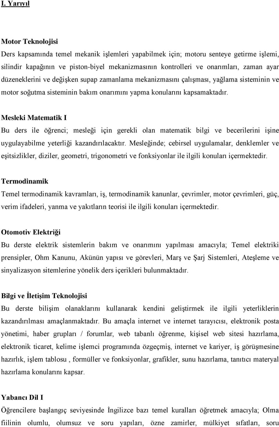 Mesleki Matematik I Bu ders ile öğrenci; mesleği için gerekli olan matematik bilgi ve becerilerini işine uygulayabilme yeterliği kazandırılacaktır.