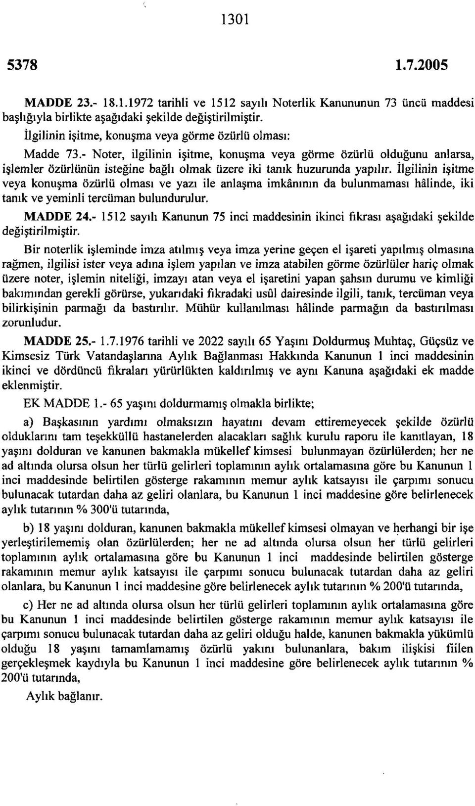 İlgilinin işitme veya konuşma özürlü olması ve yazı ile anlaşma imkânının da bulunmaması hâlinde, iki tanık ve yeminli tercüman bulundurulur. MADDE 24.