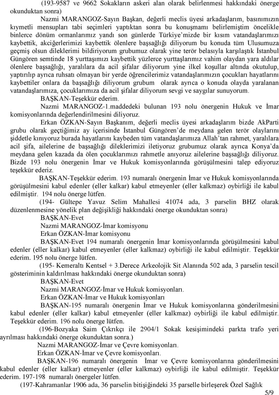 başsağlığı diliyorum bu konuda tüm Ulusumuza geçmiş olsun dileklerimi bildiriyorum grubumuz olarak yine terör belasıyla karşılaştık İstanbul Güngören semtinde 18 yurttaşımızı kaybettik yüzlerce