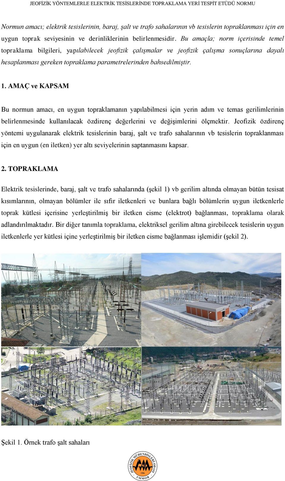 AMAÇ ve KAPSAM Bu normun amacı, en uygun topraklamanın yapılabilmesi için yerin adım ve temas gerilimlerinin belirlenmesinde kullanılacak özdirenç değerlerini ve değişimlerini ölçmektir.