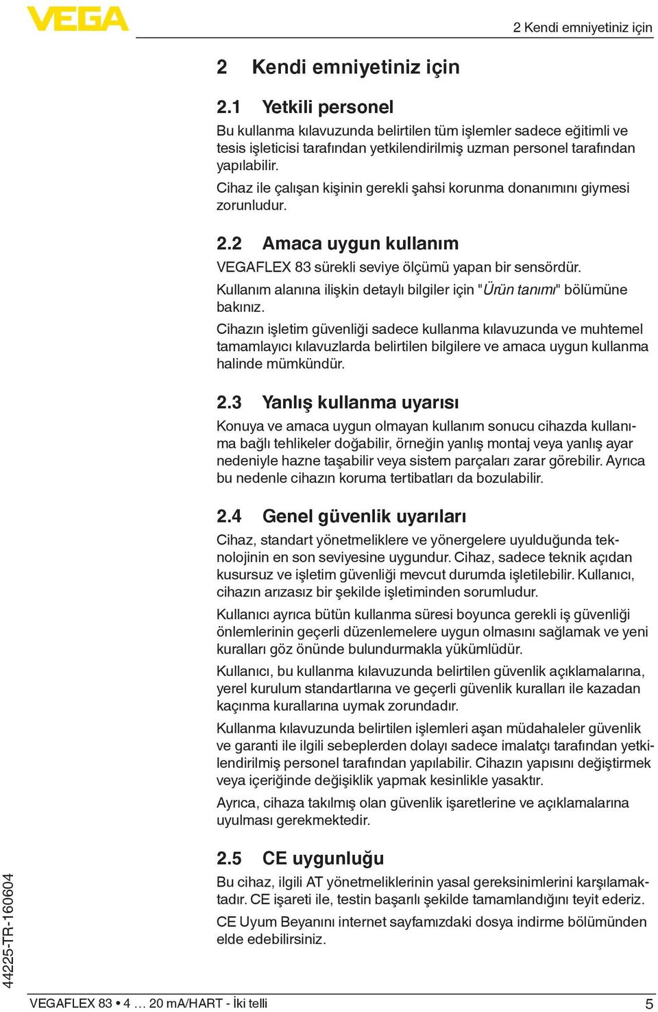 Cihaz ile çalışan kişinin gerekli şahsi korunma donanımını giymesi zorunludur. 2.2 Amaca uygun kullanım VEGAFLEX 83 sürekli seviye ölçümü yapan bir sensördür.