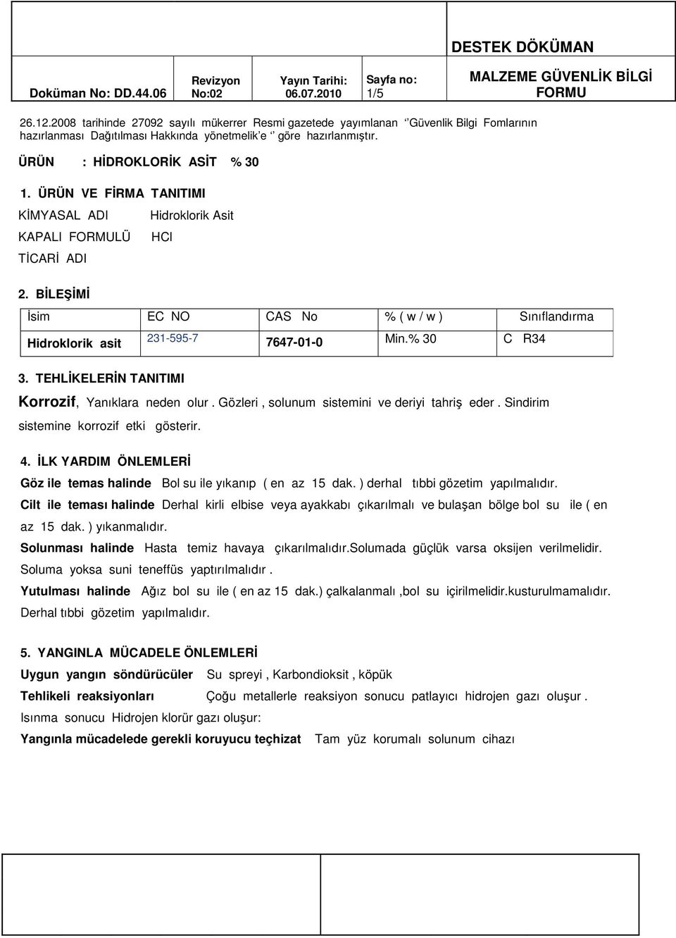 Gözleri, solunum sistemini ve deriyi tahriş eder. Sindirim sistemine korrozif etki gösterir. 4. İLK YARDIM ÖNLEMLERİ Göz ile temas halinde Bol su ile yıkanıp ( en az 15 dak.