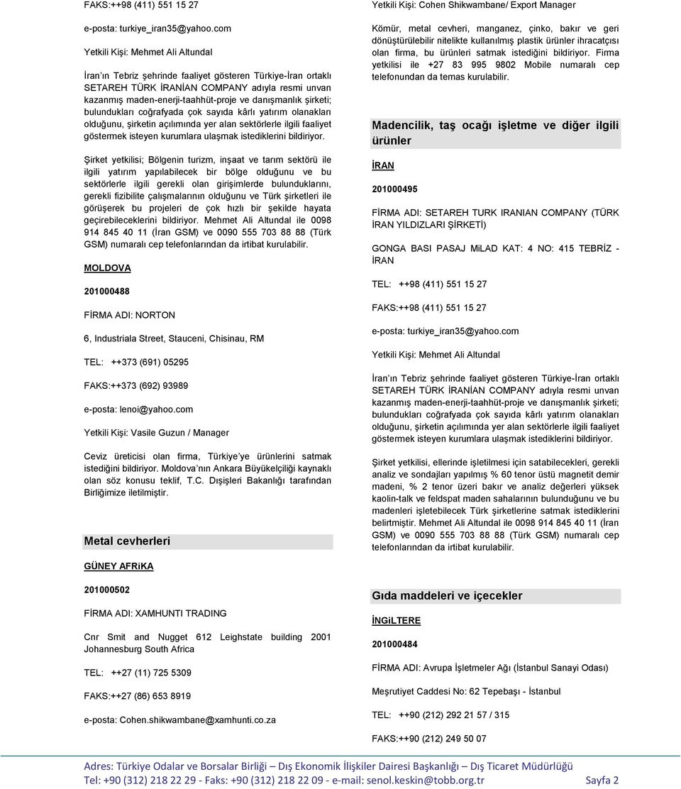 Ģirketi; bulundukları coğrafyada çok sayıda kârlı yatırım olanakları olduğunu, Ģirketin açılımında yer alan sektörlerle ilgili faaliyet göstermek isteyen kurumlara ulaģmak istediklerini bildiriyor.