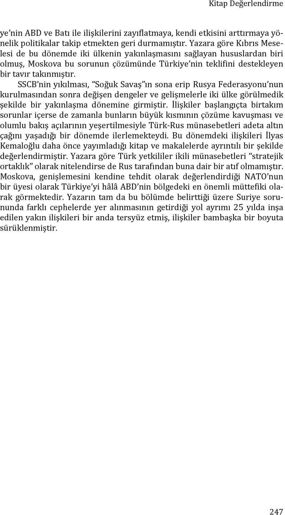 SSCB nin yıkılması, Soğuk Savaş ın sona erip Rusya Federasyonu nun kurulmasından sonra değişen dengeler ve gelişmelerle iki ülke görülmedik şekilde bir yakınlaşma dönemine girmiştir.