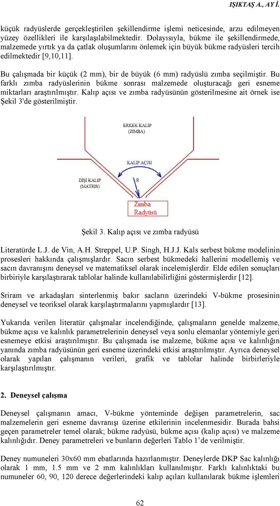 Bu çalışmada bir küçük (2 ), bir de büyük (6 ) radyüslü zımba seçilmiştir. Bu farklı zımba radyüslerinin bükme sonrası malzemede oluşturacağı geri esneme miktarları araştırılmıştır.