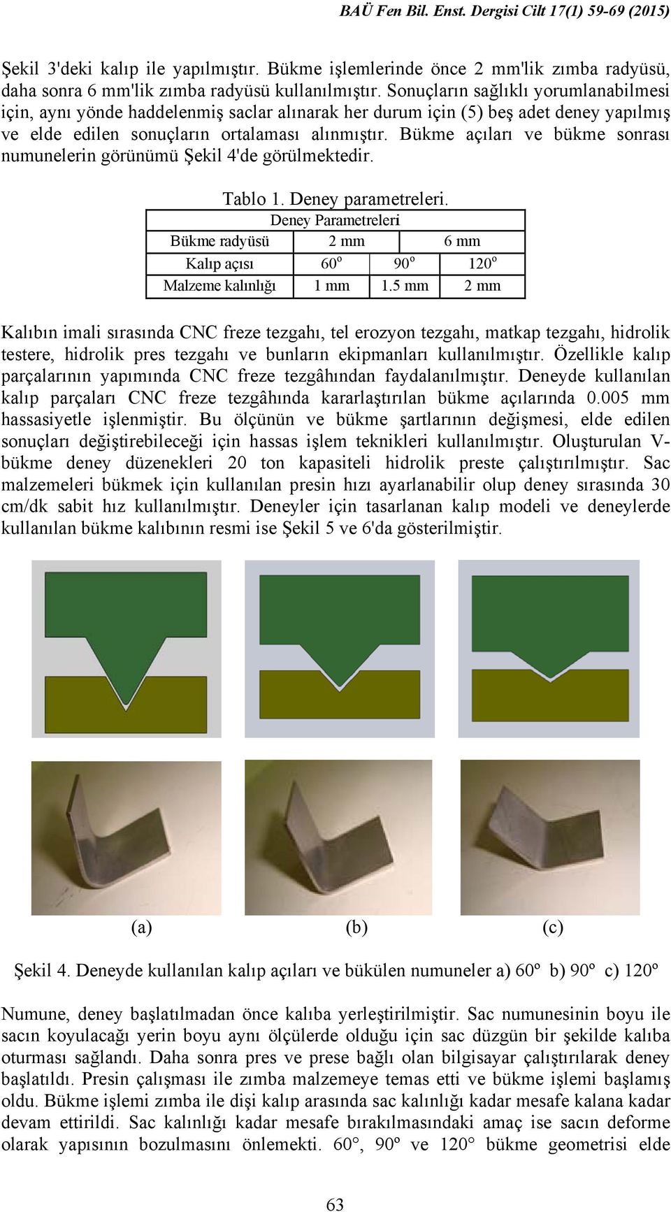 Bükme açıları ve bükme sonrası numunelerin görünümü Şekil 4'de görülmektedir. Tablo 1. Deney parametreleri. Deney Parametreleri Bükme radyüsü 2 6 Kalıp açısı 60 o 90 o 120 o Malzeme kalınlığı 1 1.