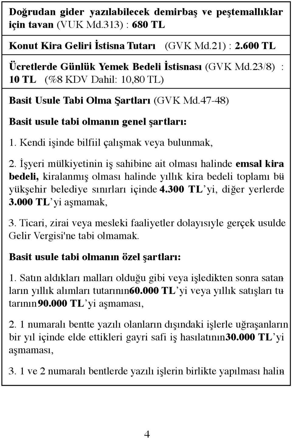 İşyeri mülkiyetinin iş sahibine ait olması halinde emsal kira bedeli, kiralanmış olması halinde yıllık kira bedeli toplamı büyükşehir belediye sınırları içinde 4.300 TL yi, diğer yerlerde 3.