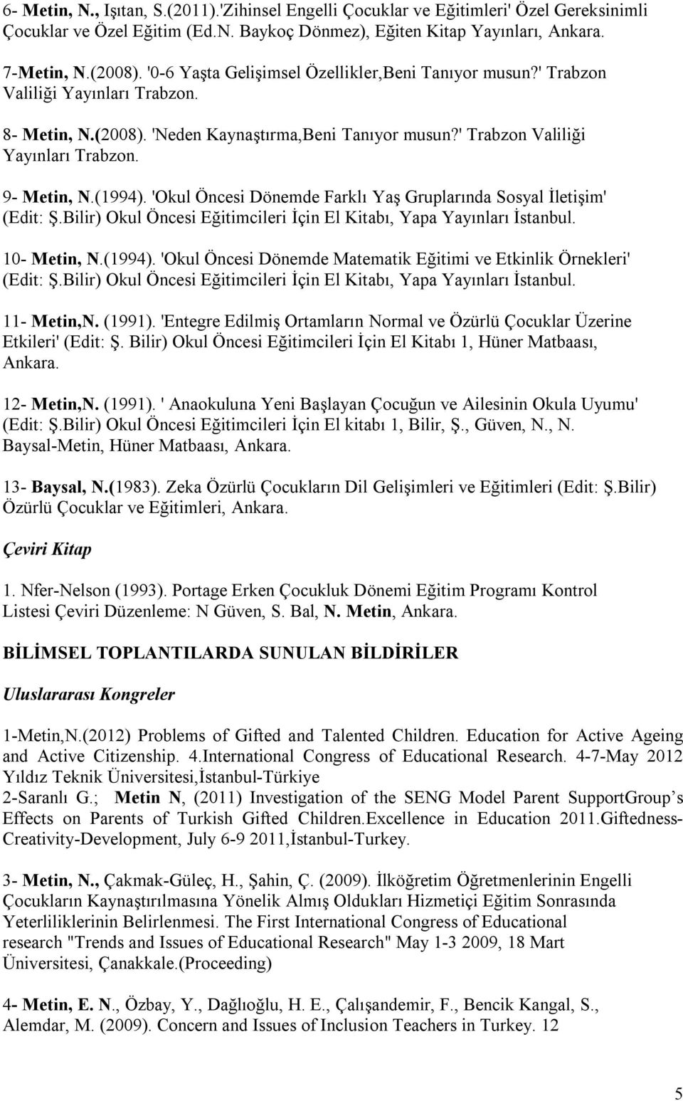 (1994). 'Okul Öncesi Dönemde Farklı Yaş Gruplarında Sosyal İletişim' (Edit: Ş.Bilir) Okul Öncesi Eğitimcileri İçin El Kitabı, Yapa Yayınları İstanbul. 10- Metin, N.(1994). 'Okul Öncesi Dönemde Matematik Eğitimi ve Etkinlik Örnekleri' (Edit: Ş.