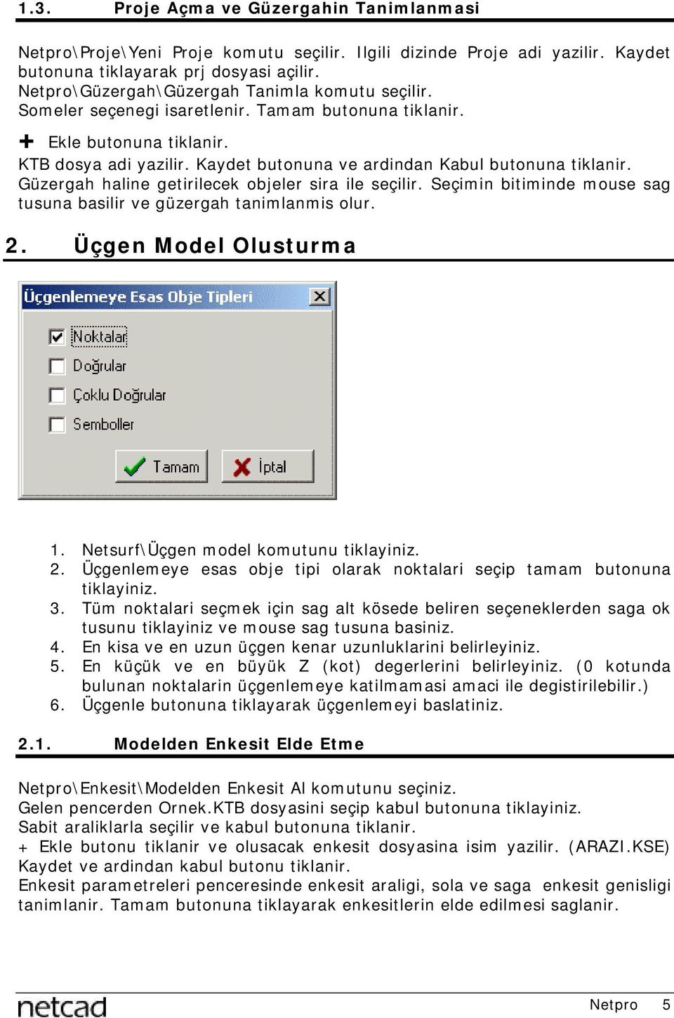 Kaydet butonuna ve ardindan Kabul butonuna tiklanir. Güzergah haline getirilecek objeler sira ile seçilir. Seçimin bitiminde mouse sag tusuna basilir ve güzergah tanimlanmis olur. 2.