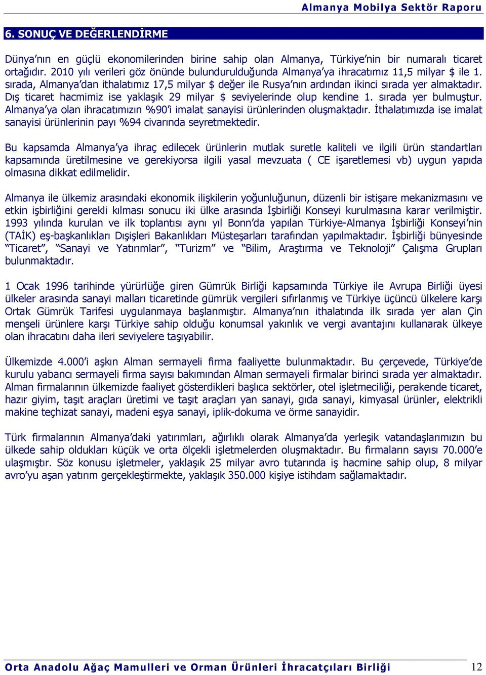 Dış ticaret hacmimiz ise yaklaşık 29 milyar $ seviyelerinde olup kendine 1. sırada yer bulmuştur. Almanya ya olan ihracatımızın %90 i imalat sanayisi ürünlerinden oluşmaktadır.