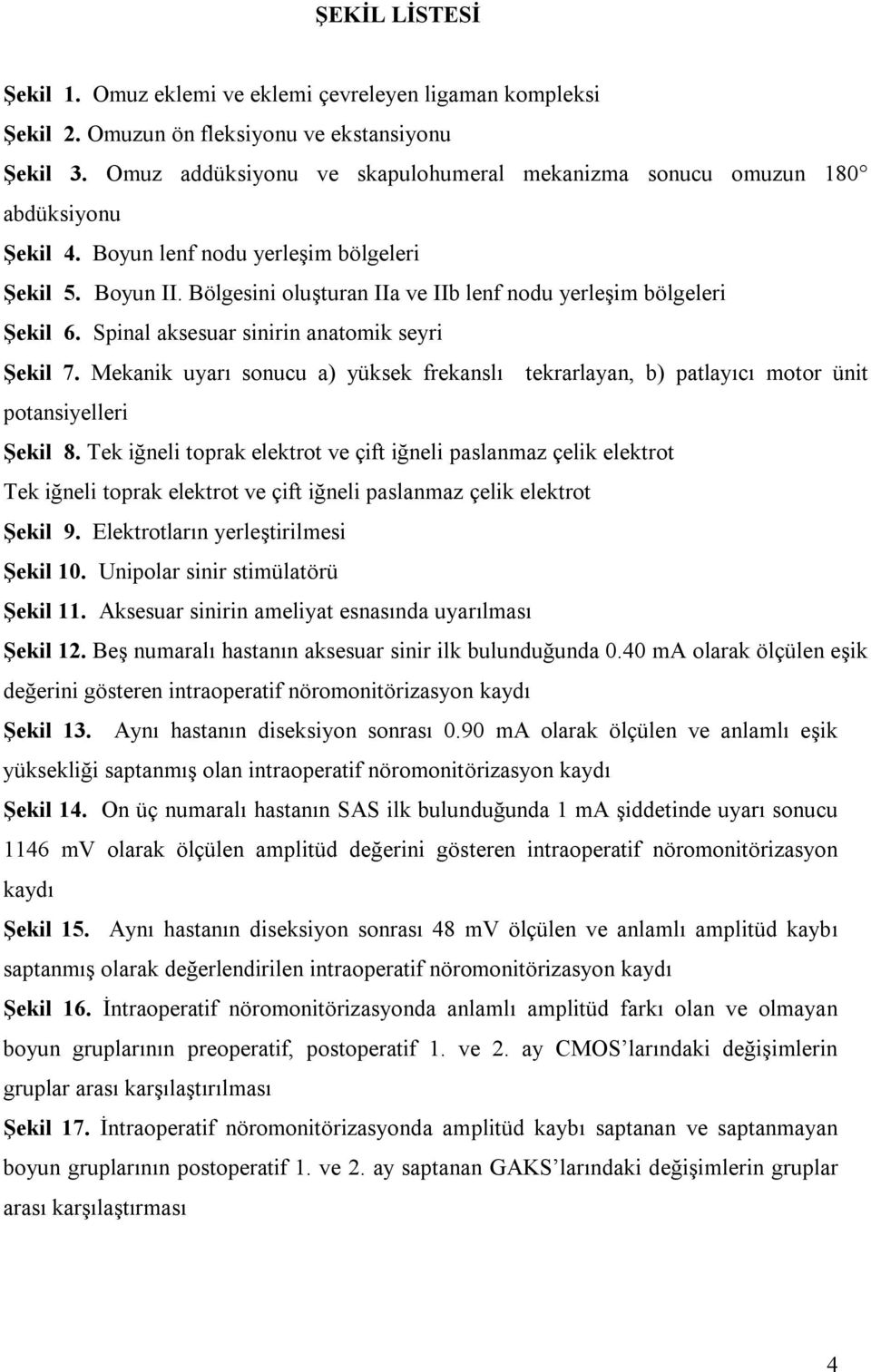 Bölgesini oluşturan IIa ve IIb lenf nodu yerleşim bölgeleri Şekil 6. Spinal aksesuar sinirin anatomik seyri Şekil 7.