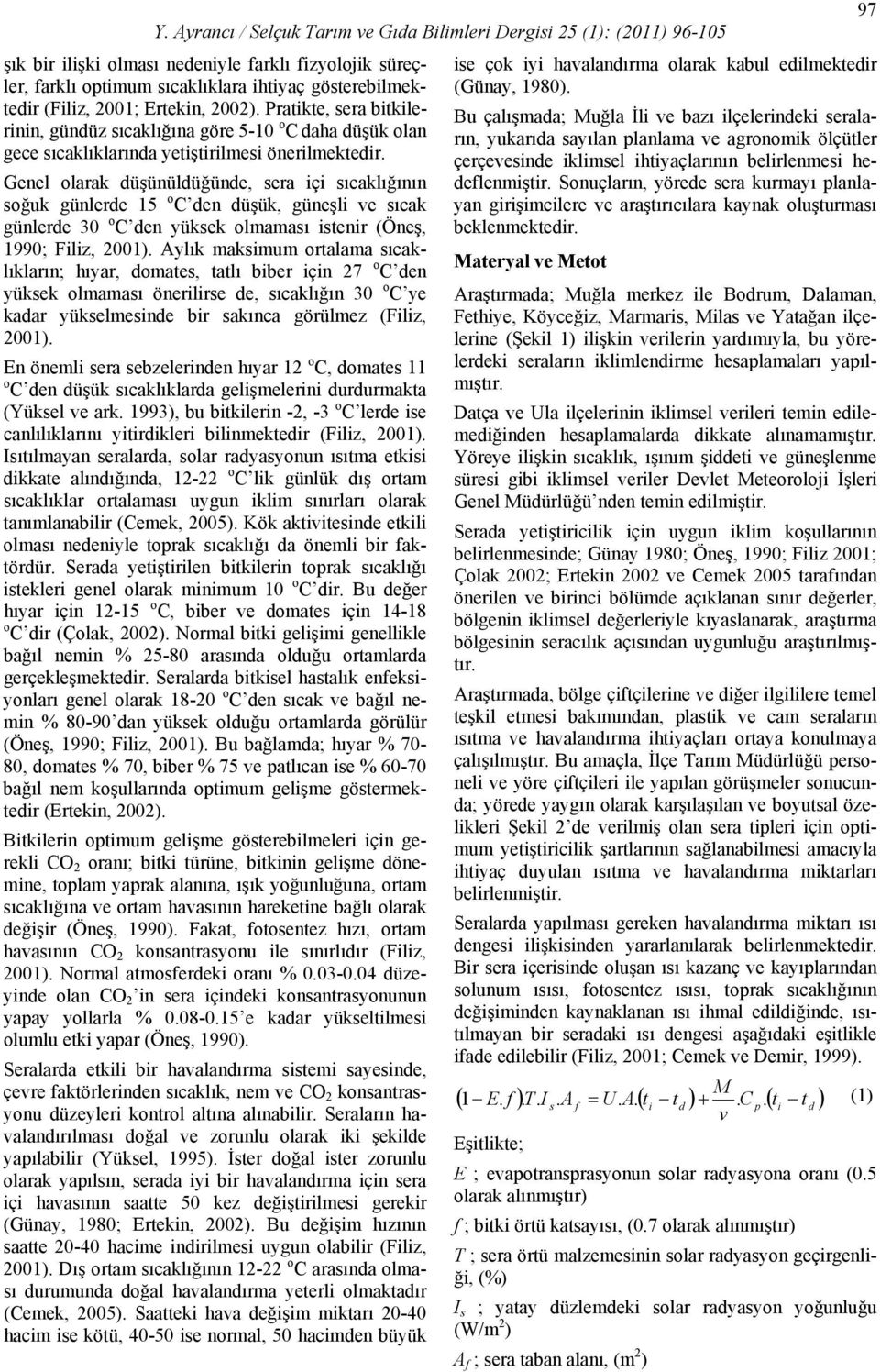 Genel olarak düşünüldüğünde, sera içi sıcaklığının soğuk günlerde 15 o C den düşük, güneşli ve sıcak günlerde 3 o C den yüksek olmaması istenir (Öneş, 199; Filiz, 1).