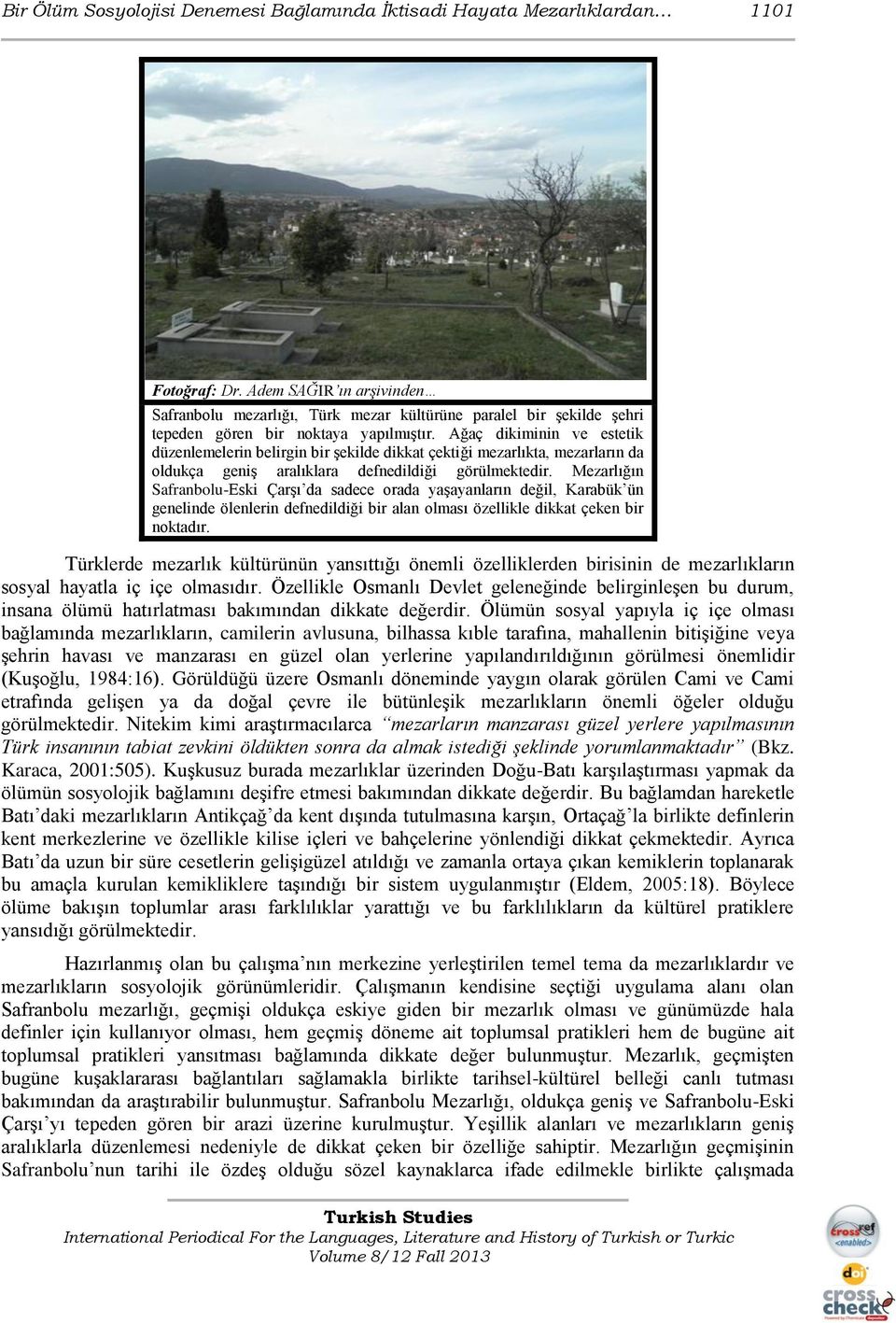 Ağaç dikiminin ve estetik düzenlemelerin belirgin bir Ģekilde dikkat çektiği mezarlıkta, mezarların da oldukça geniģ aralıklara defnedildiği görülmektedir.