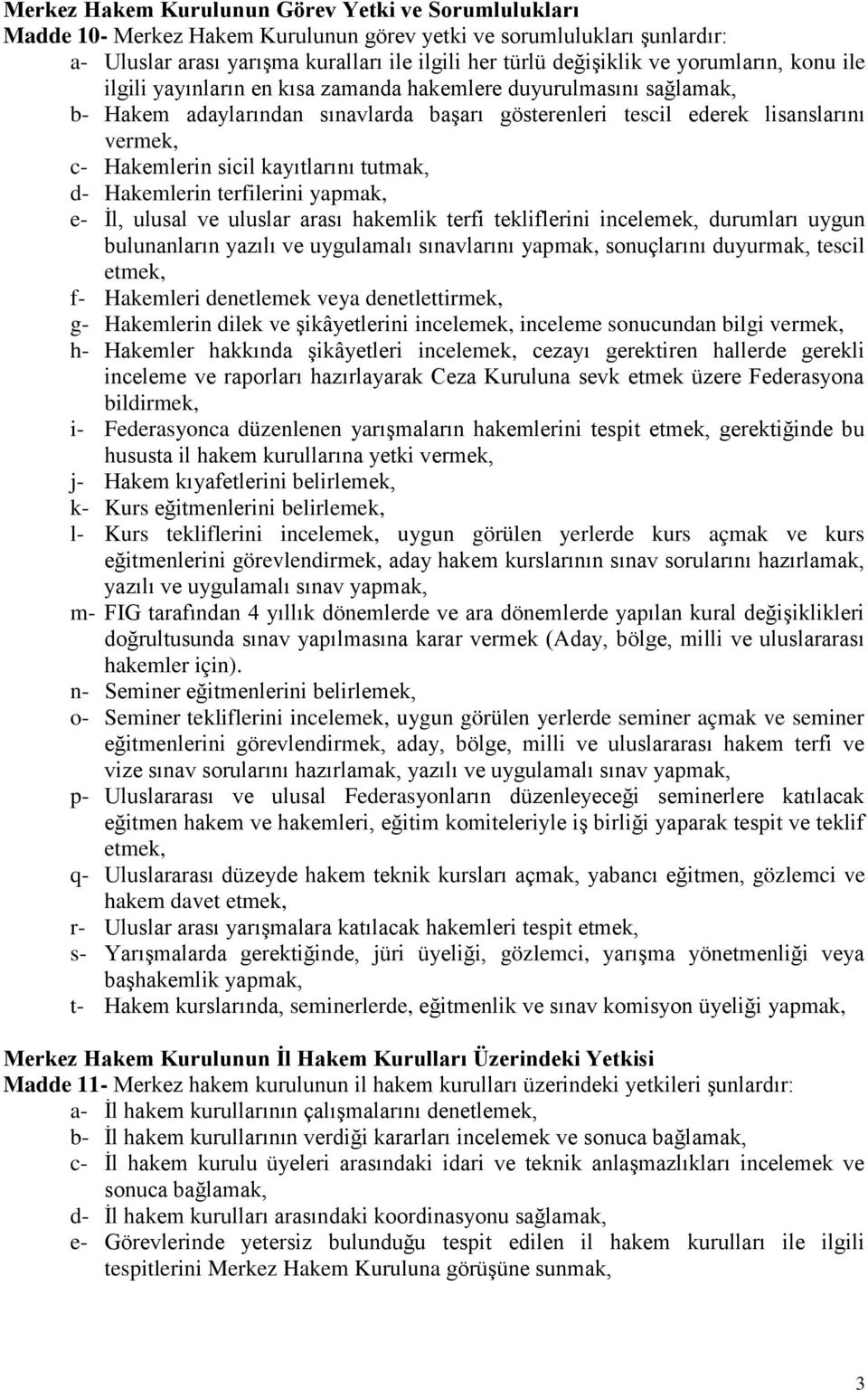 kayıtlarını tutmak, d- Hakemlerin terfilerini yapmak, e- İl, ulusal ve uluslar arası hakemlik terfi tekliflerini incelemek, durumları uygun bulunanların yazılı ve uygulamalı sınavlarını yapmak,