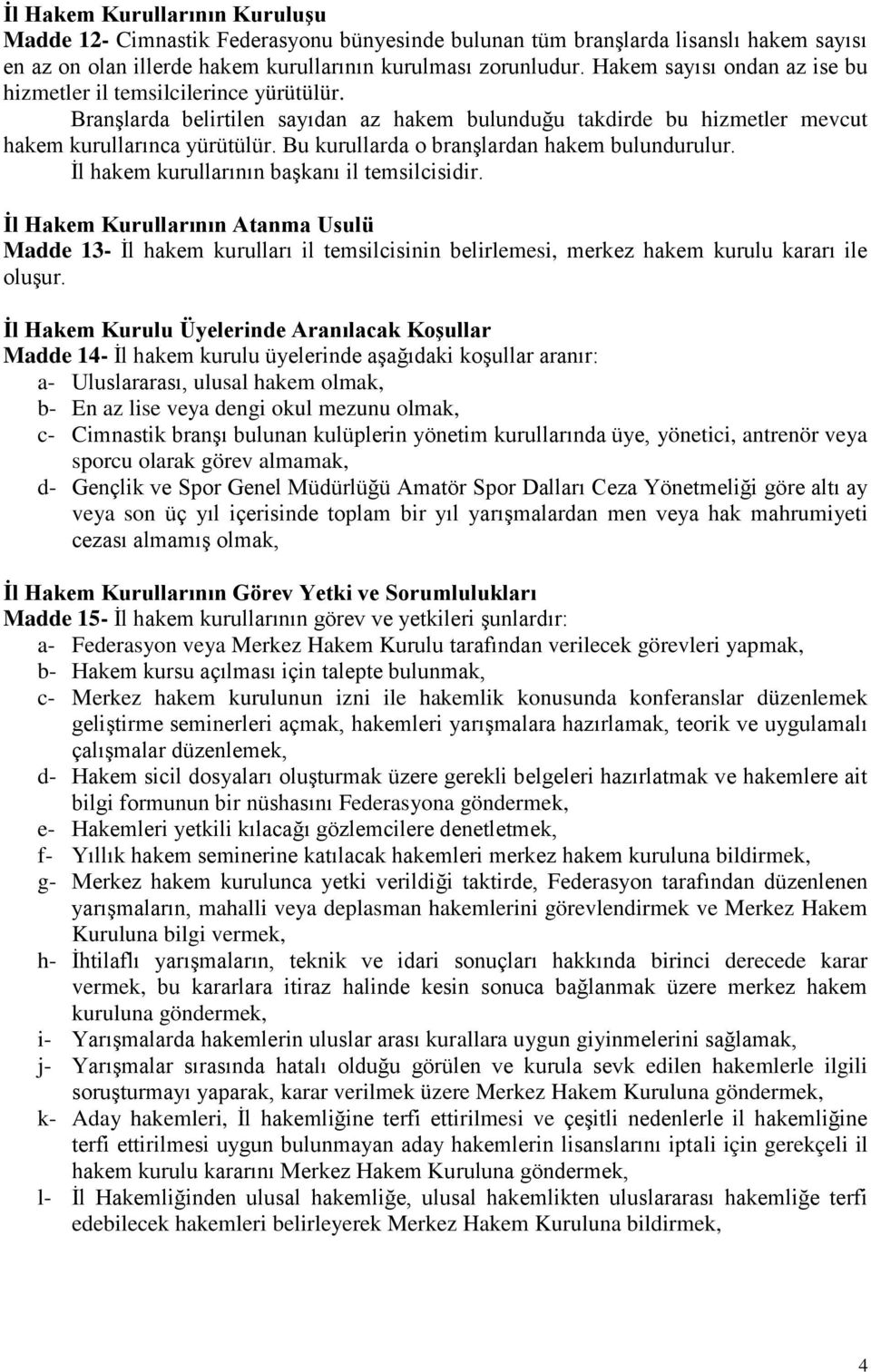 Bu kurullarda o branşlardan hakem bulundurulur. İl hakem kurullarının başkanı il temsilcisidir.