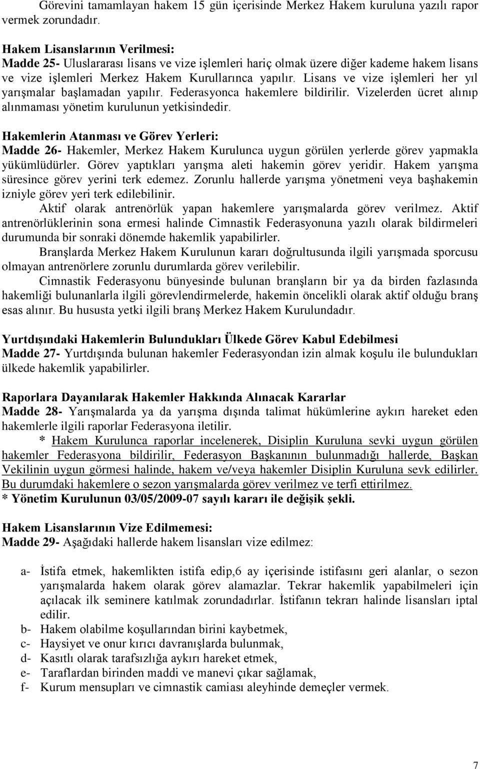 Lisans ve vize işlemleri her yıl yarışmalar başlamadan yapılır. Federasyonca hakemlere bildirilir. Vizelerden ücret alınıp alınmaması yönetim kurulunun yetkisindedir.