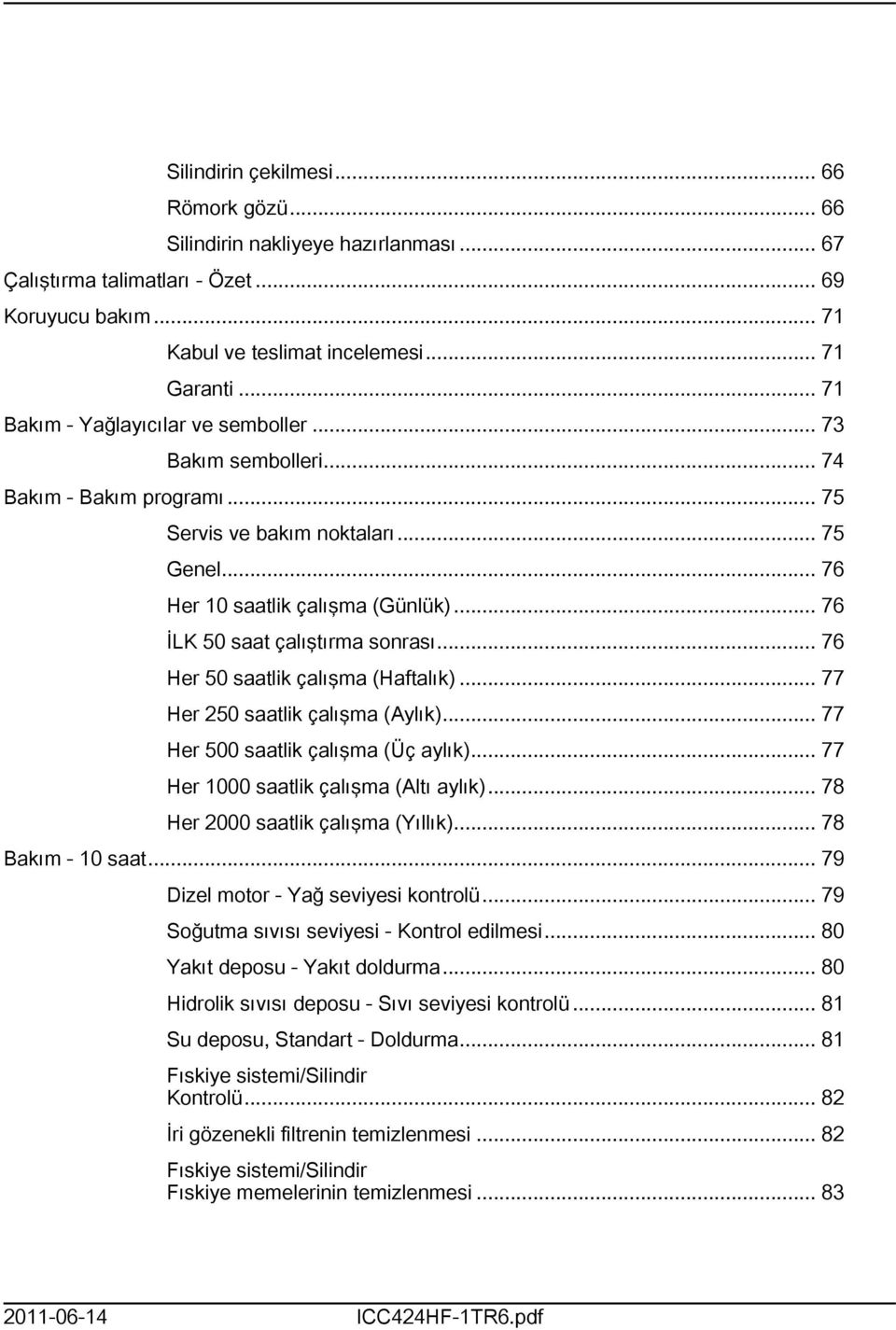 .. 76 İLK 50 saat çalıştırma sonrası... 76 Her 50 saatlik çalışma (Haftalık)... 77 Her 250 saatlik çalışma (Aylık)... 77 Her 500 saatlik çalışma (Üç aylık)... 77 Her 000 saatlik çalışma (Altı aylık).