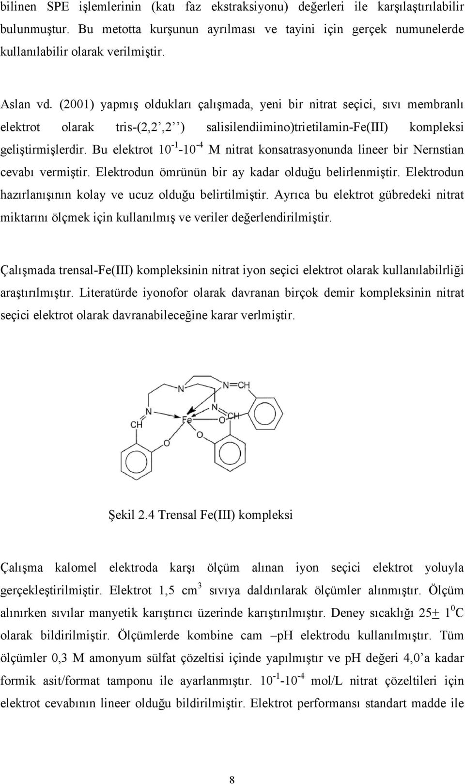 Bu elektrot 10-1 -10-4 M nitrat konsatrasyonunda lineer bir Nernstian cevabı vermiştir. Elektrodun ömrünün bir ay kadar olduğu belirlenmiştir.