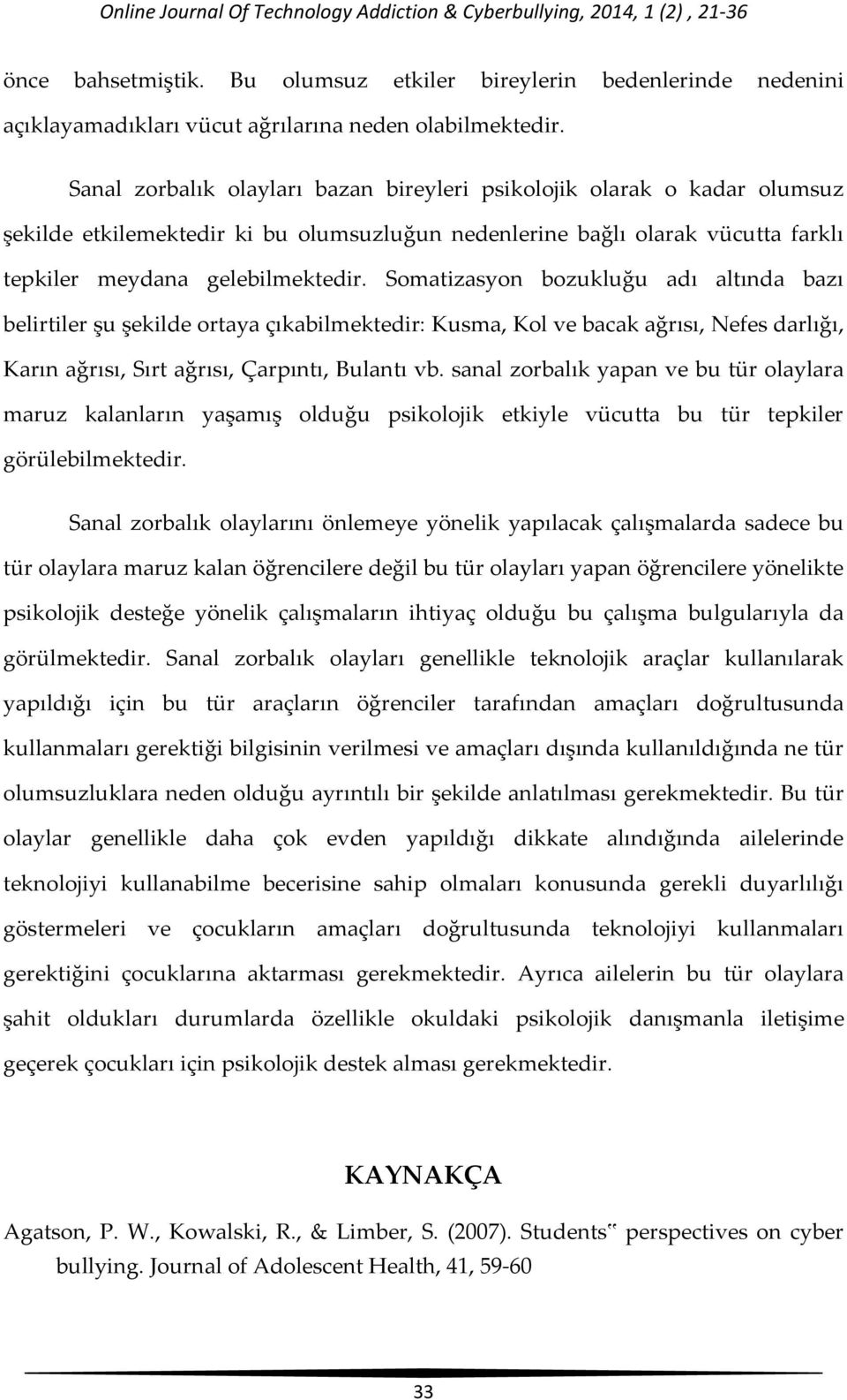 Sanal zorbalık olayları bazan bireyleri psikolojik olarak o kadar olumsuz şekilde etkilemektedir ki bu olumsuzluğun nedenlerine bağlı olarak vücutta farklı tepkiler meydana gelebilmektedir.