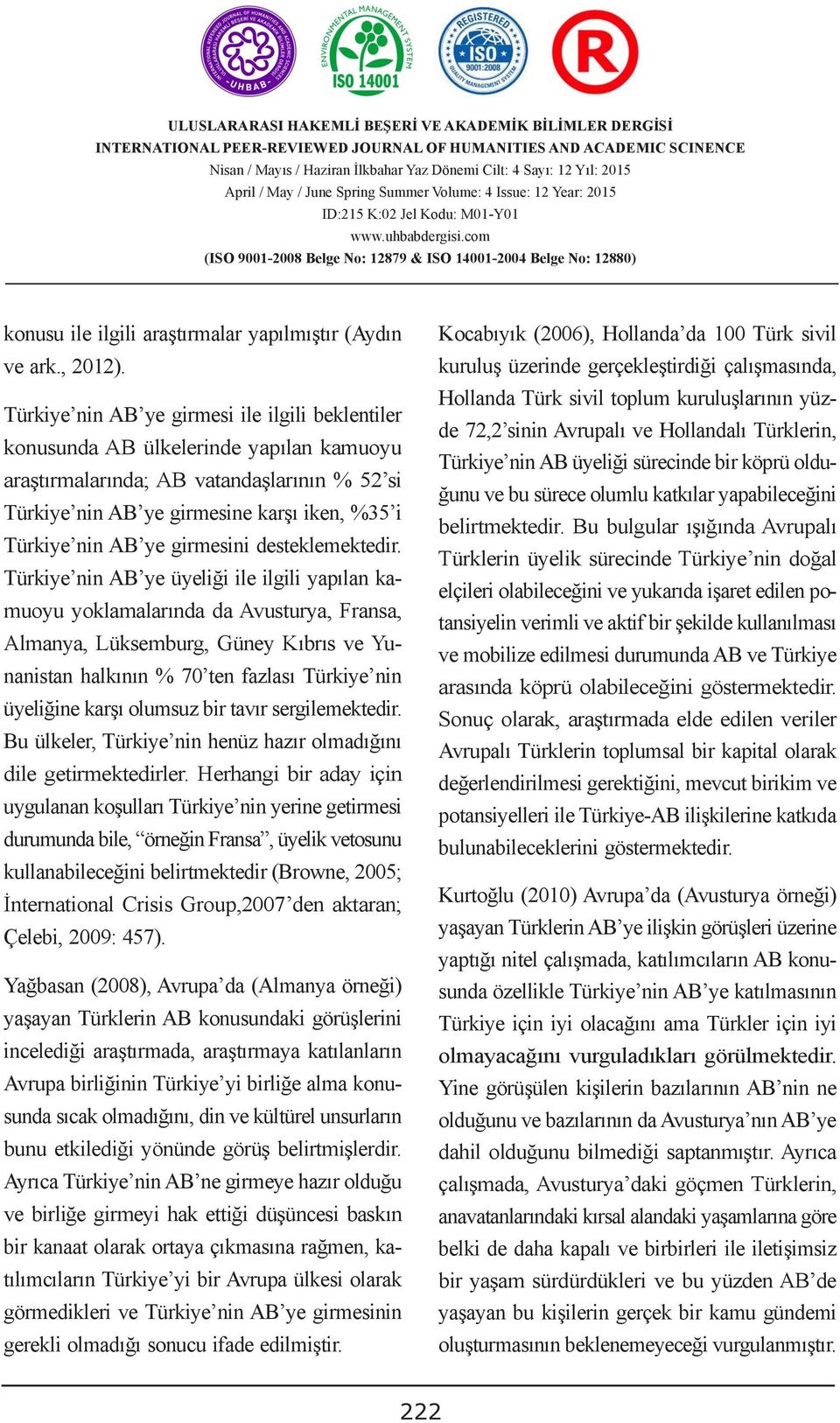 Hollandalı Türklerin, Türkiye nin AB ye girmesi ile ilgili beklentiler ADMINISTRATIVE SOLUTIONS konusunda AB ülkelerinde yapılan kamuoyu CUSTOM DUTIES Türkiye nin AB üyeliği sürecinde bir köprü