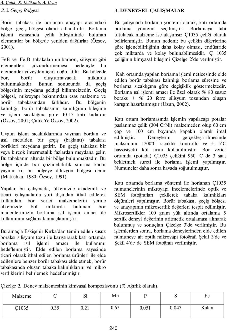 FeB ve Fe 2 B tabakalarının karbon, silisyum gibi elementleri çözündürmemesi nedeniyle bu elementler yüzeyden içeri doğru itilir. Bu bölgede bor, borür oluşturmayacak miktarda bulunmaktadır.