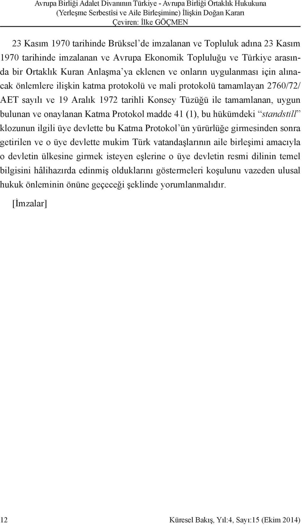 Protokol madde 41 (1), bu hükümdeki standstill klozunun ilgili üye devlette bu Katma Protokol ün yürürlüğe girmesinden sonra getirilen ve o üye devlette mukim Türk vatandaşlarının aile birleşimi