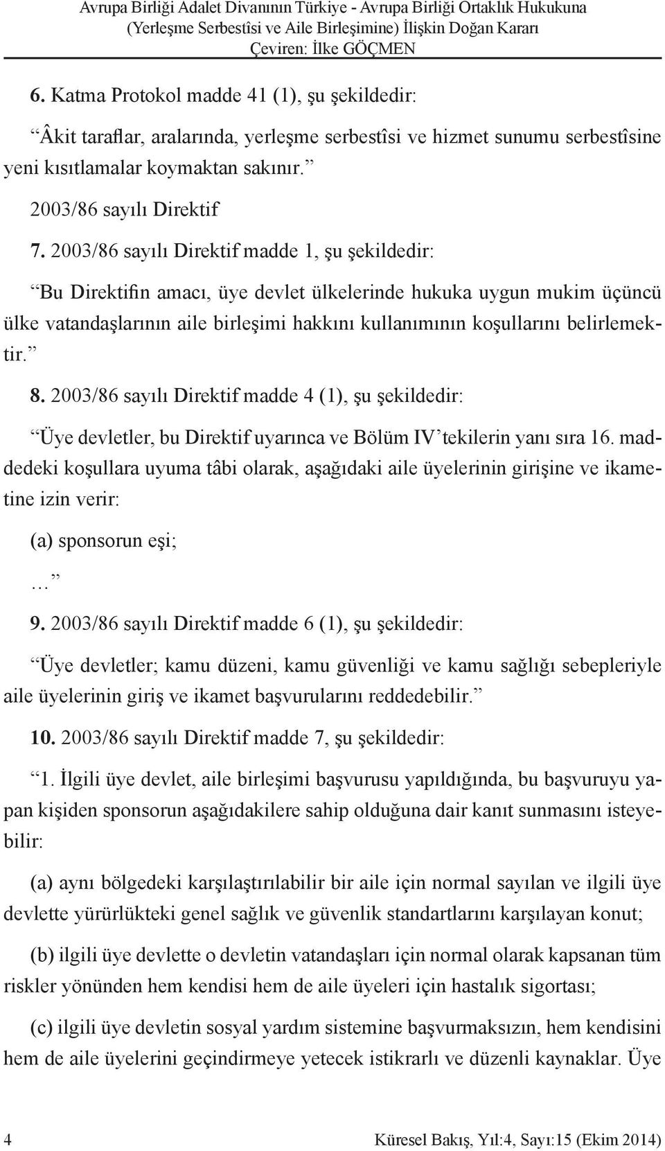 belirlemektir. 8. 2003/86 sayılı Direktif madde 4 (1), şu şekildedir: Üye devletler, bu Direktif uyarınca ve Bölüm IV tekilerin yanı sıra 16.