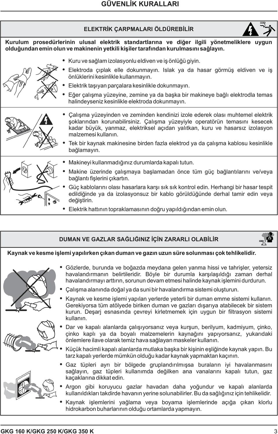 Elektrik taþýyan parçalara kesinlikle dokunmayýn. Eðer çalýþma yüzeyine, zemine ya da baþka bir makineye baðlý elektrodla temas halindeyseniz kesinlikle elektroda dokunmayýn.