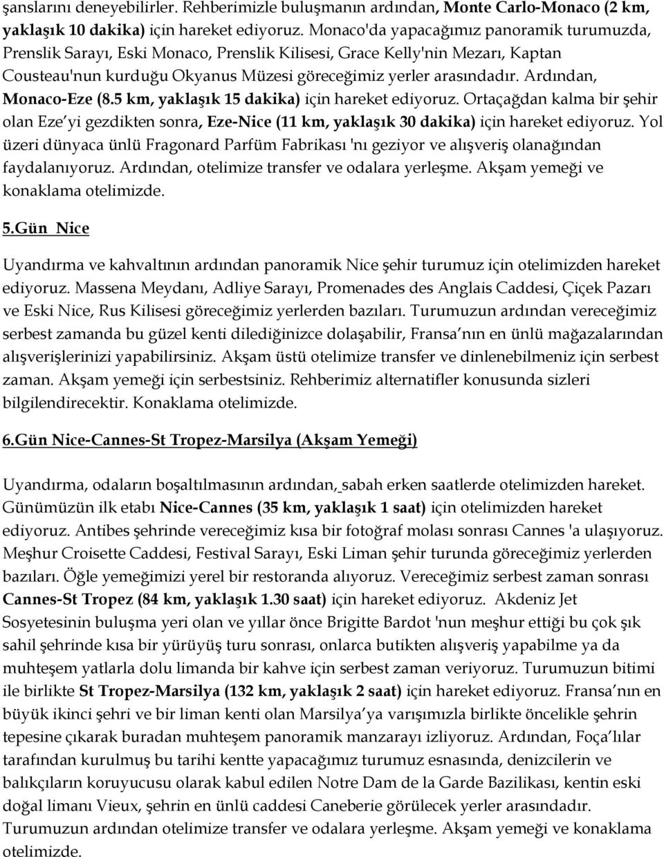 Ardından, Monaco-Eze (8.5 km, yaklaşık 15 dakika) için hareket ediyoruz. Ortaçağdan kalma bir şehir olan Eze yi gezdikten sonra, Eze-Nice (11 km, yaklaşık 30 dakika) için hareket ediyoruz.