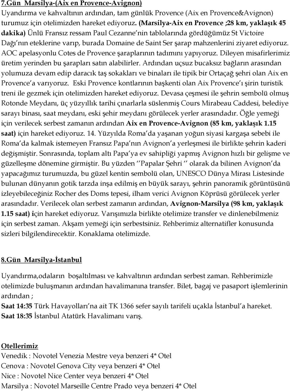 mahzenlerini ziyaret ediyoruz. AOC apelasyonlu Cotes de Provence şaraplarının tadımını yapıyoruz. Dileyen misafirlerimiz üretim yerinden bu şarapları satın alabilirler.