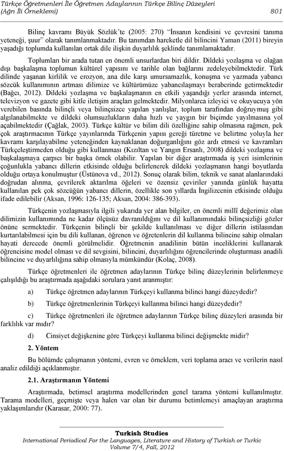 Toplumları bir arada tutan en önemli unsurlardan biri dildir. Dildeki yozlaģma ve olağan dıģı baģkalaģma toplumun kültürel yapısını ve tarihle olan bağlarını zedeleyebilmektedir.