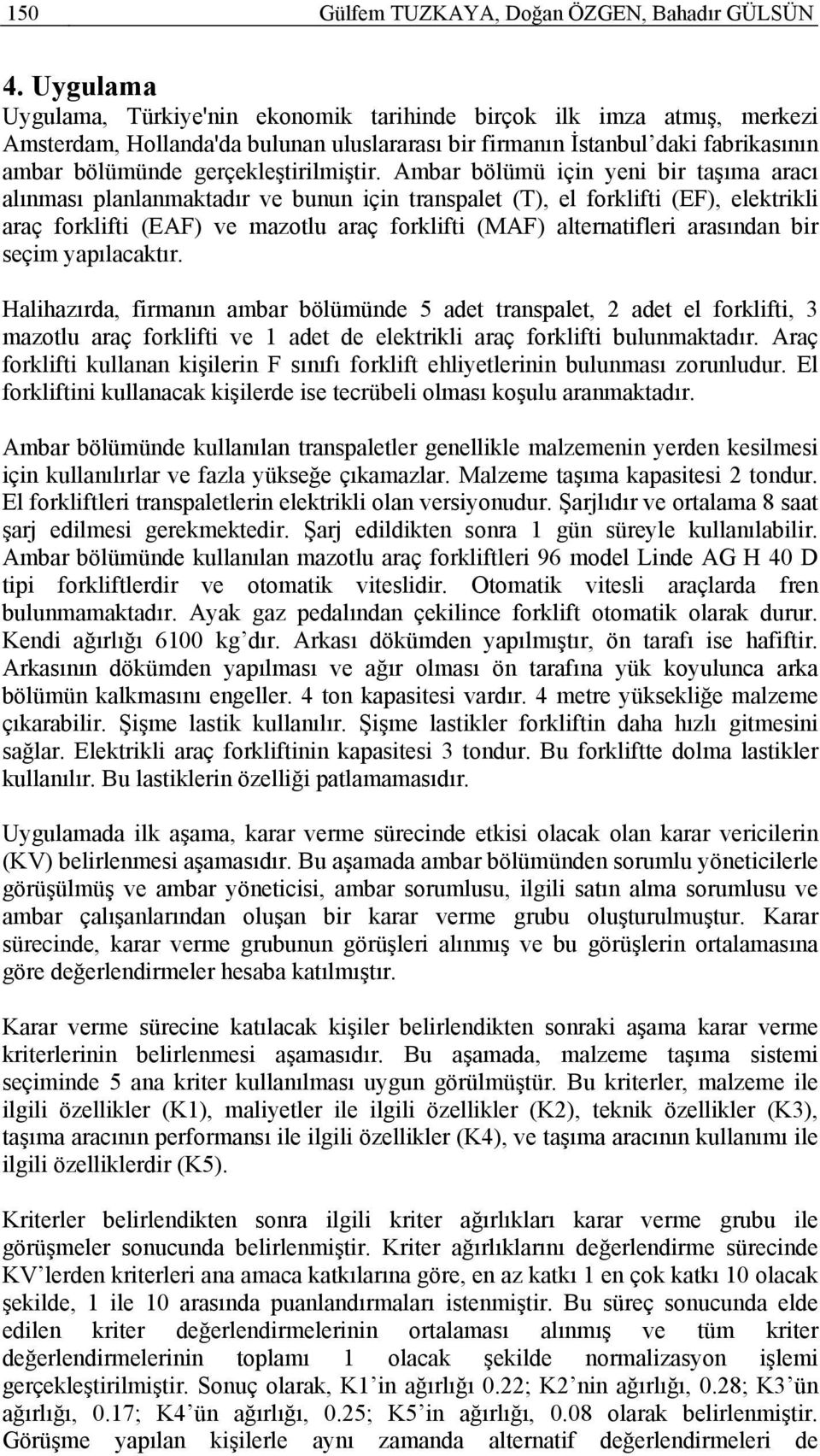 Ambar bölümü çn yen br taşıma aracı alınması lanlanmaktadır ve bunun çn transalet (T) el forklft (EF) elektrkl araç forklft (EAF) ve mazotlu araç forklft (MAF) alternatfler arasından br seçm