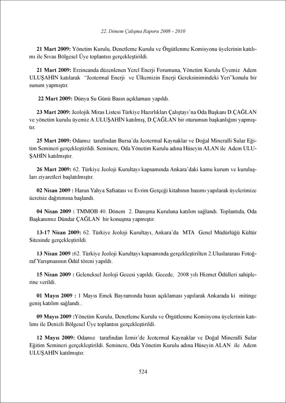 22 Mart 2009: Dünya Su Günü Basın açıklaması yapıldı. 23 Mart 2009: Jeolojik Miras Listesi Türkiye Hazırlıkları Çalıştayı na Oda Başkanı D.ÇAĞLAN ve yönetim kurulu üyemiz A.ULUŞAHİN katılmış, D.