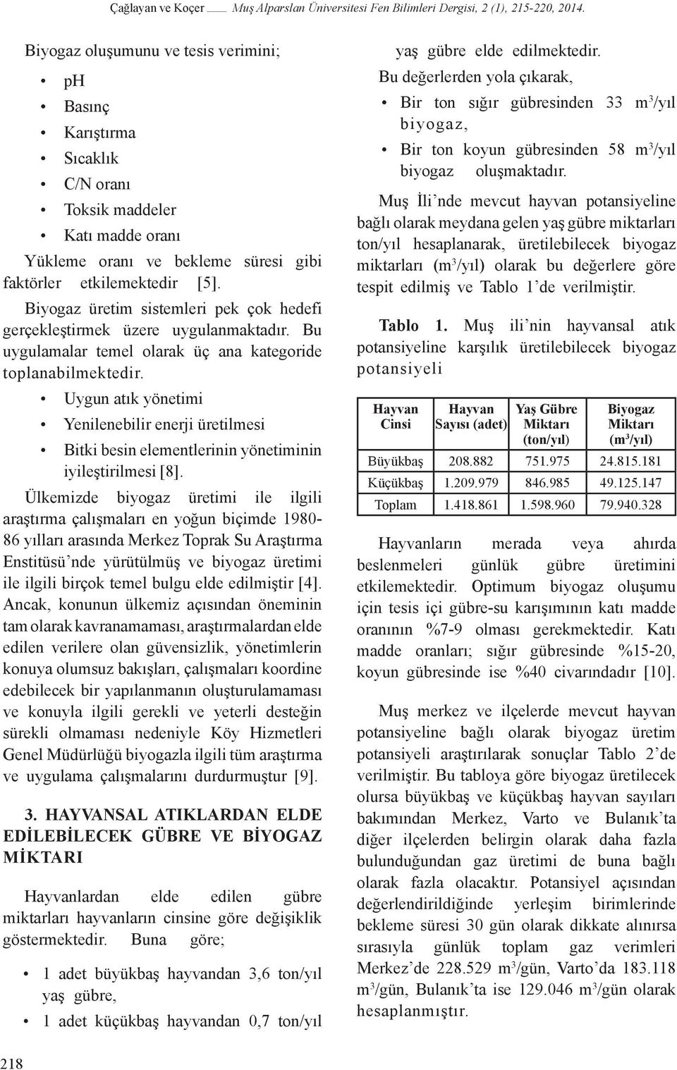 Biyogaz üretim sistemleri pek çok hedefi gerçekleştirmek üzere uygulanmaktadır. Bu uygulamalar temel olarak üç ana kategoride toplanabilmektedir.