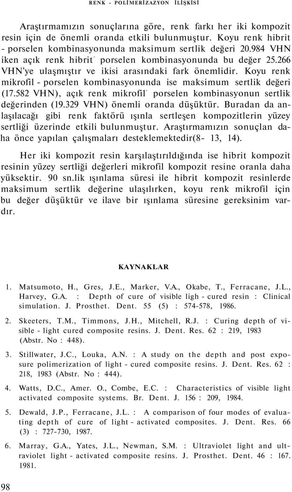 Koyu renk mikrofil - porselen kombinasyonunda ise maksimum sertlik değeri (17.582 VHN), açık renk mikrofil - porselen kombinasyonun sertlik değerinden (19.329 VHN) önemli oranda düşüktür.