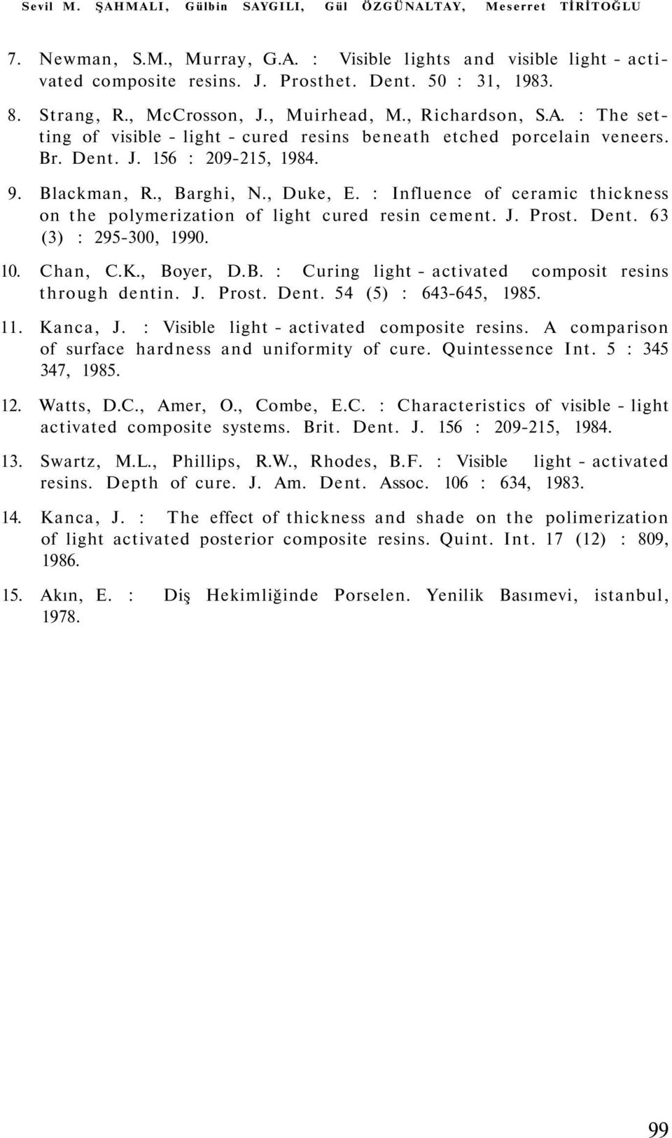 , Barghi, N., Duke, E. : Influence of ceramic thickness on the polymerization of light cured resin cement. J. Prost. Dent. 63 (3) : 295-300, 1990. 10. Chan, C.K., Boyer, D.B. : Curing light - activated composit resins through dentin.