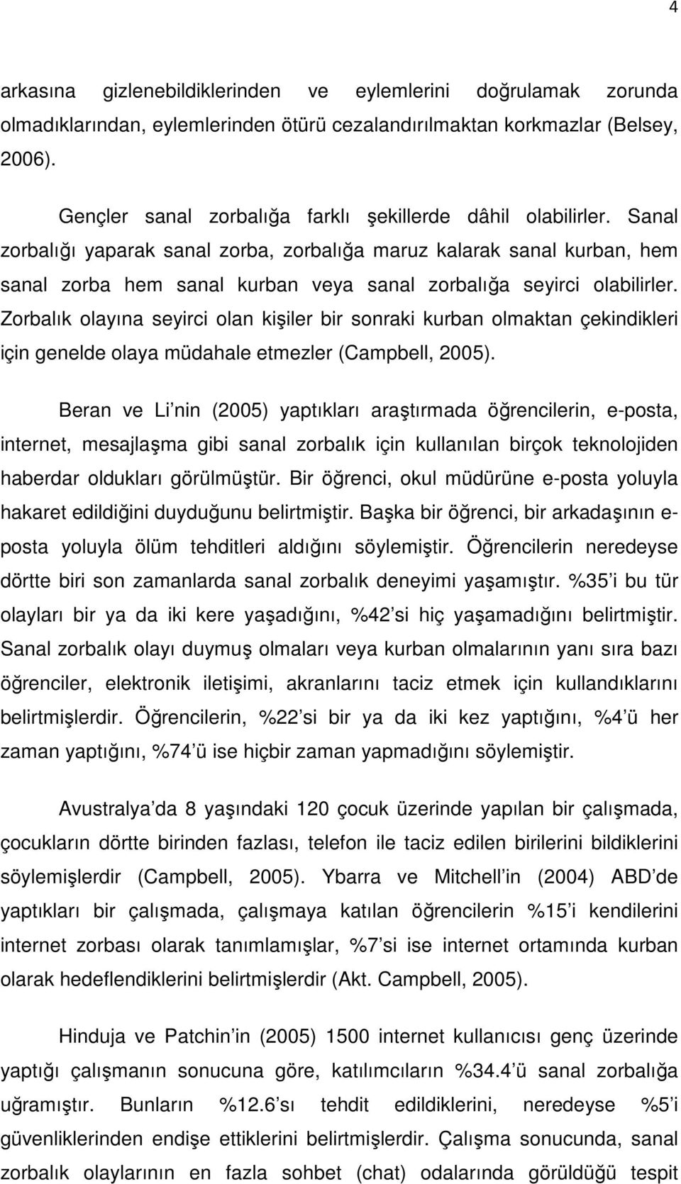 zorbalığı yaparak sanal zorba, zorbalığa maruz kalarak sanal kurban, hem sanal zorba hem sanal kurban veya sanal zorbalığa seyirci olabilirler.