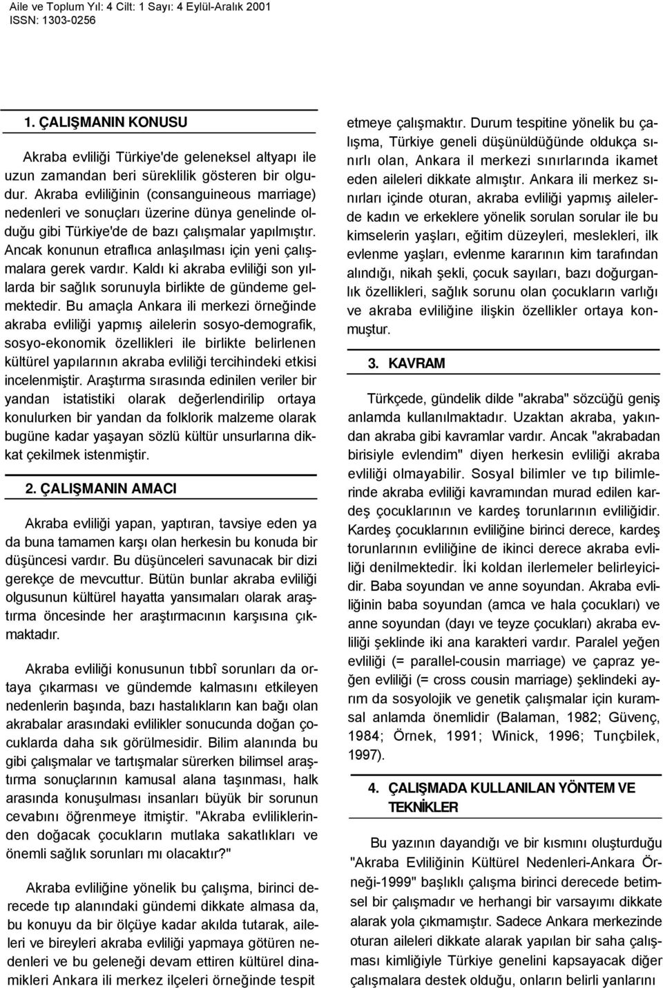 Ancak konunun etraflıca anlaşılması için yeni çalışmalara gerek vardır. Kaldı ki akraba evliliği son yıllarda bir sağlık sorunuyla birlikte de gündeme gelmektedir.