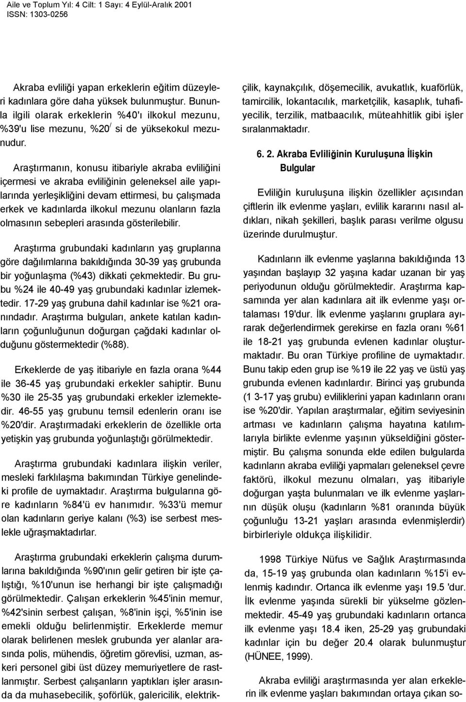 fazla olmasının sebepleri arasında gösterilebilir. Araştırma grubundaki kadınların yaş gruplarına göre dağılımlarına bakıldığında 30-39 yaş grubunda bir yoğunlaşma (43) dikkati çekmektedir.