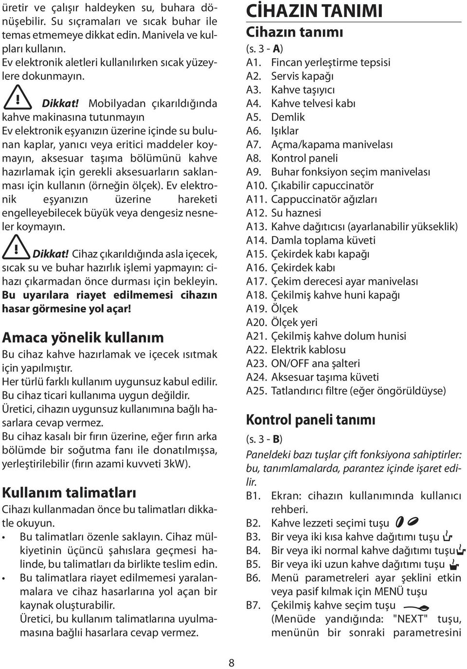 Mobilyadan çıkarıldığında kahve makinasına tutunmayın Ev elektronik eşyanızın üzerine içinde su bulunan kaplar, yanıcı veya eritici maddeler koymayın, aksesuar taşıma bölümünü kahve hazırlamak için