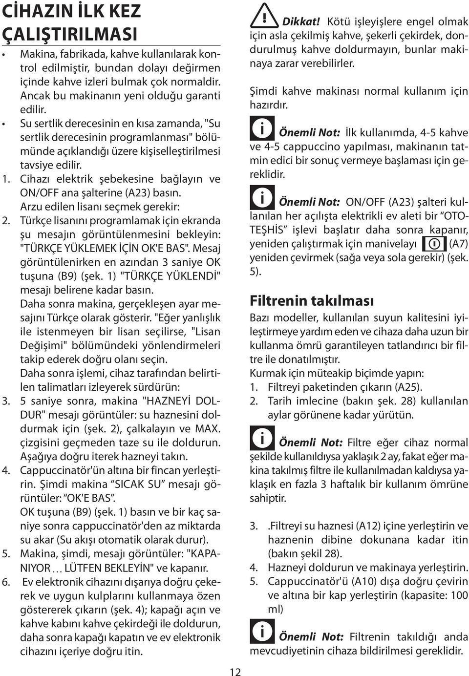 Cihazı elektrik şebekesine bağlayın ve ON/OFF ana şalterine (A23) basın. Arzu edilen lisanı seçmek gerekir: 2.