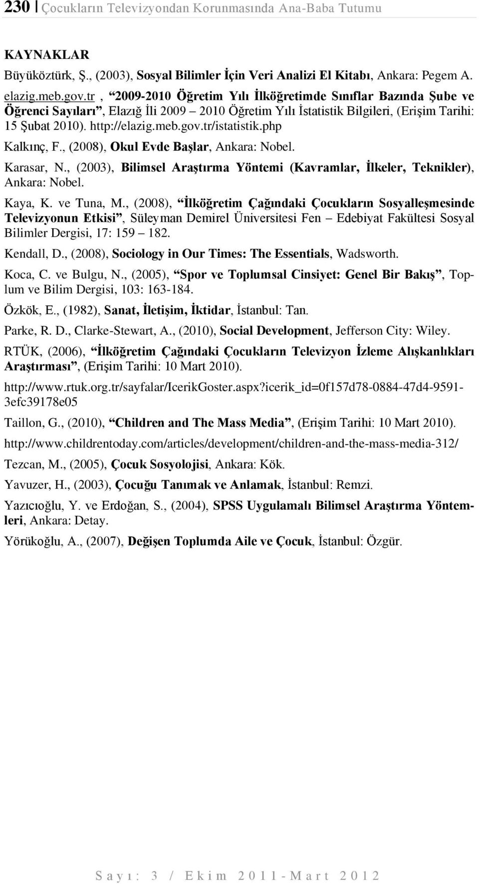 tr/istatistik.php Kalkınç, F., (00), Okul Evde BaĢlar, Ankara: Nobel. Karasar, N., (003), Bilimsel AraĢtırma Yöntemi (Kavramlar, Ġlkeler, Teknikler), Ankara: Nobel. Kaya, K. ve Tuna, M.